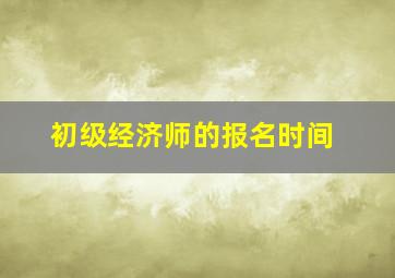 初级经济师的报名时间