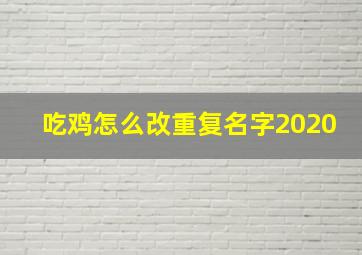 吃鸡怎么改重复名字2020