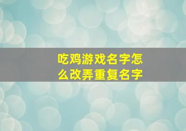 吃鸡游戏名字怎么改弄重复名字