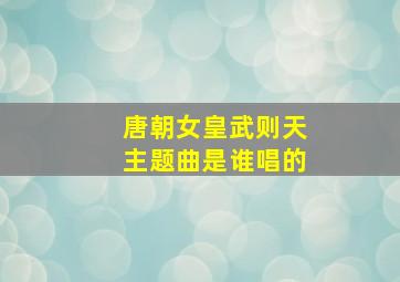 唐朝女皇武则天主题曲是谁唱的