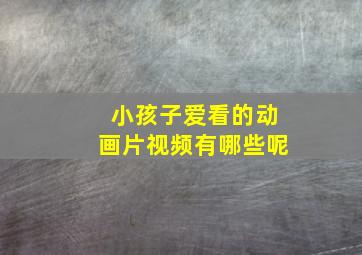 小孩子爱看的动画片视频有哪些呢