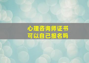 心理咨询师证书可以自己报名吗