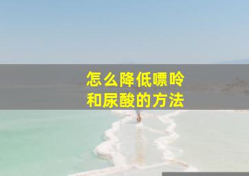 怎么降低嘌呤和尿酸的方法