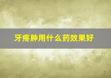 牙疼肿用什么药效果好