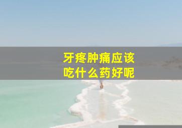 牙疼肿痛应该吃什么药好呢