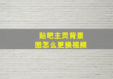 贴吧主页背景图怎么更换视频